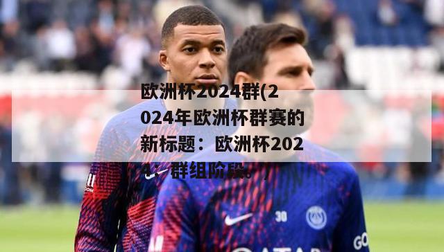 欧洲杯2024群(2024年欧洲杯群赛的新标题：欧洲杯2024：群组阶段。)