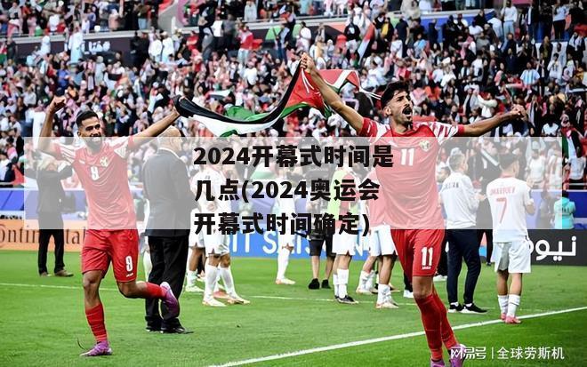 2024开幕式时间是几点(2024奥运会开幕式时间确定)