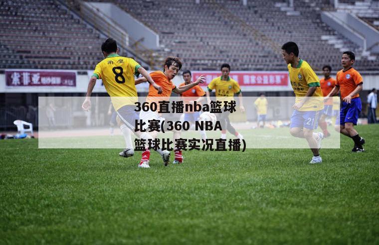 360直播nba篮球比赛(360 NBA篮球比赛实况直播)