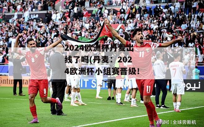 2024欧洲杯丹麦出线了吗(丹麦：2024欧洲杯小组赛晋级！)